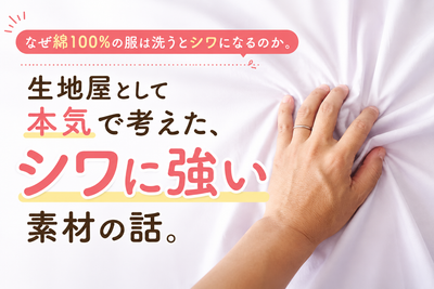 なぜ綿100%の服は洗うとシワになるのか。生地屋として本気で考えた、シワに強い素材の話。