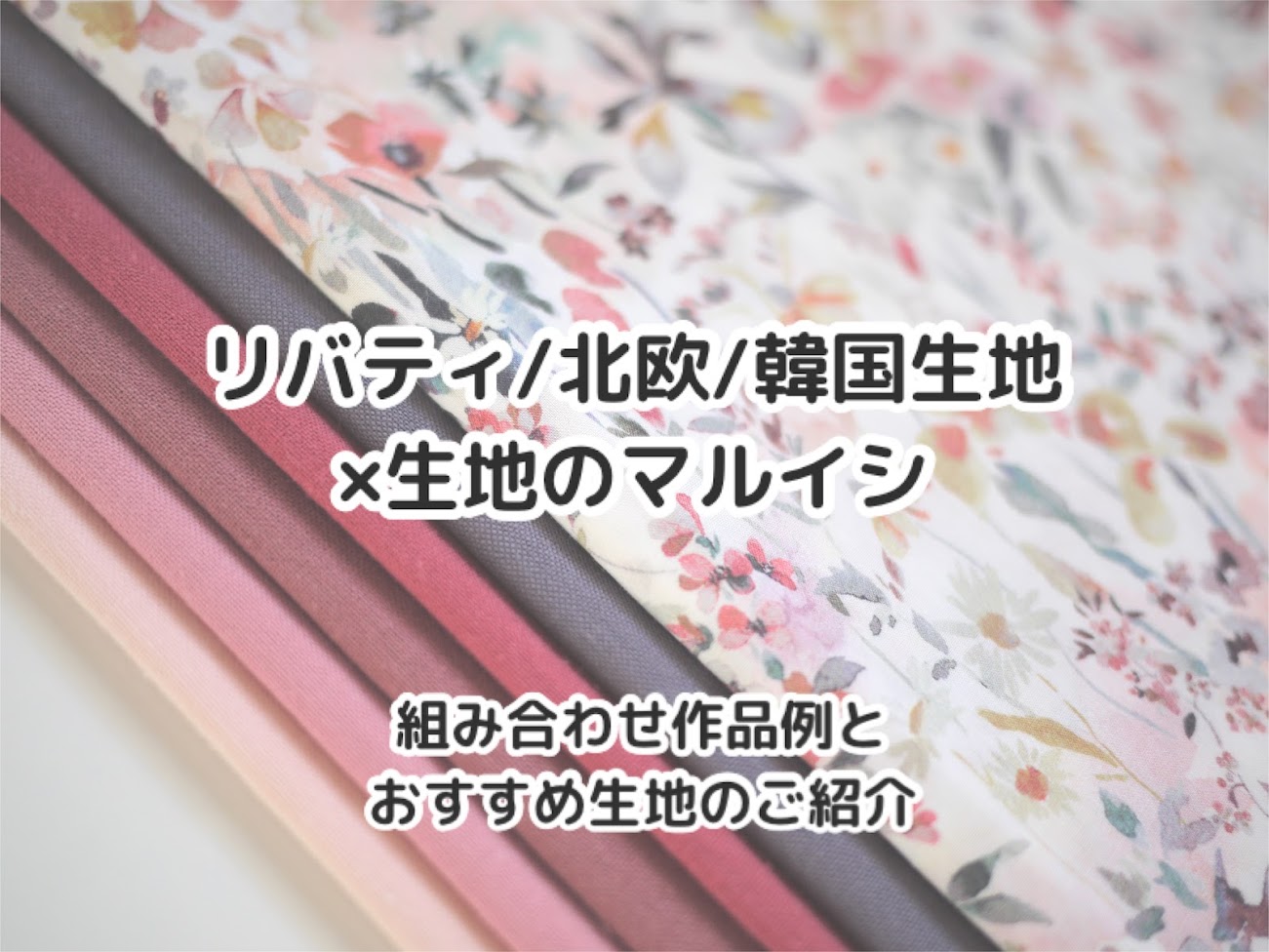 リバティ/北欧系/韓国系生地とマルイシ生地の組み合わせ作品例とおすすめ生地のご紹介|タイトルイメージ|ハンドメイド初心者のための洋裁メディア縫いナビ|丸石織物